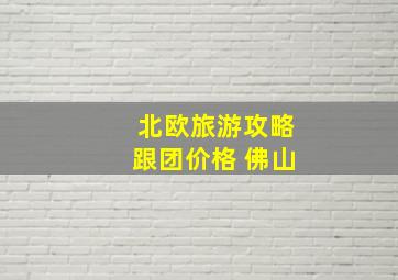 北欧旅游攻略跟团价格 佛山